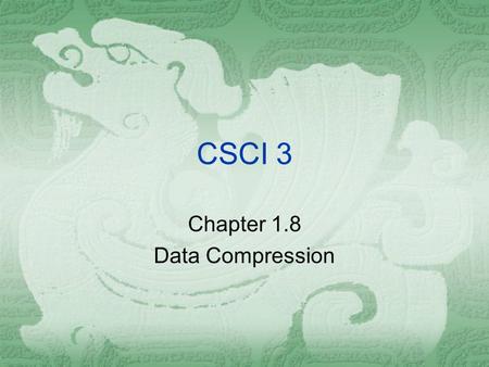 CSCI 3 Chapter 1.8 Data Compression. Chapter 1.8 Data Compression  For the purpose of storing or transferring data, it is often helpful to reduce the.