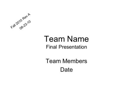 Team Name Final Presentation Team Members Date Fall 2010 Rev A 08-23-10.