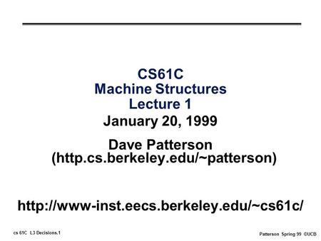 Cs 61C L3 Decisions.1 Patterson Spring 99 ©UCB CS61C Machine Structures Lecture 1 January 20, 1999 Dave Patterson (http.cs.berkeley.edu/~patterson)