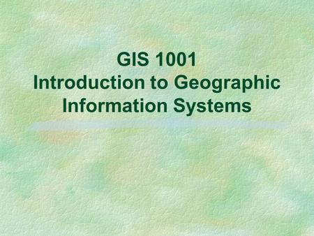 GIS 1001 Introduction to Geographic Information Systems.