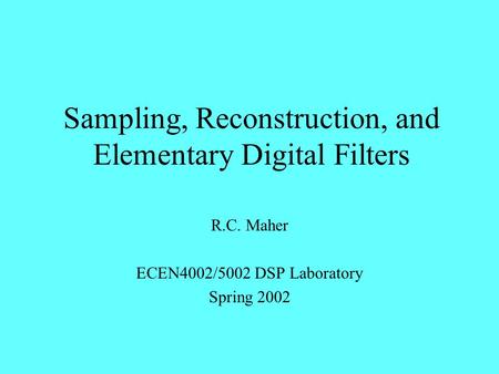 Sampling, Reconstruction, and Elementary Digital Filters R.C. Maher ECEN4002/5002 DSP Laboratory Spring 2002.