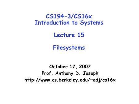 CS194-3/CS16x Introduction to Systems Lecture 15 Filesystems October 17, 2007 Prof. Anthony D. Joseph
