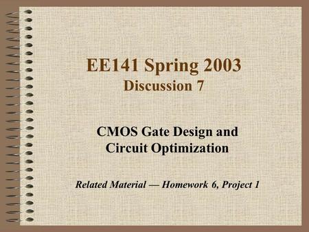 EE141 Spring 2003 Discussion 7 CMOS Gate Design and Circuit Optimization Related Material — Homework 6, Project 1.