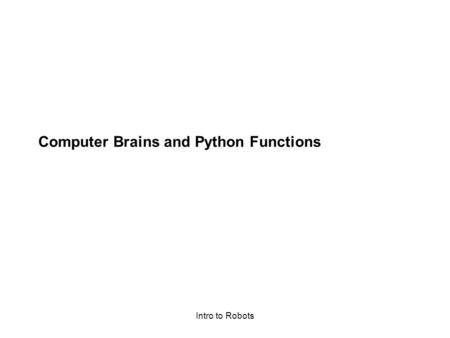Intro to Robots Computer Brains and Python Functions.