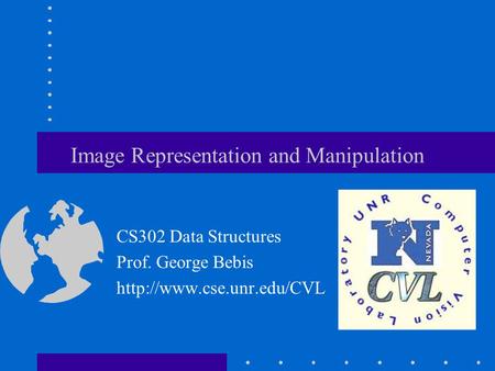 Image Representation and Manipulation CS302 Data Structures Prof. George Bebis