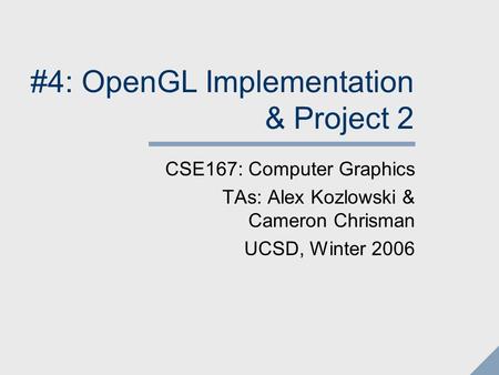 #4: OpenGL Implementation & Project 2 CSE167: Computer Graphics TAs: Alex Kozlowski & Cameron Chrisman UCSD, Winter 2006.