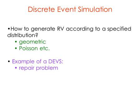 Discrete Event Simulation How to generate RV according to a specified distribution? geometric Poisson etc. Example of a DEVS: repair problem.