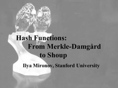 Hash Functions: From Merkle-Damgård to Shoup Ilya Mironov, Stanford University.