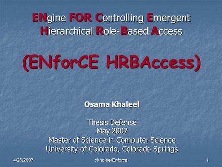 4/26/2007okhaleel/Enforce1 EN gine FOR C ontrolling E mergent H ierarchical R ole- B ased A ccess (ENforCE HRBAccess) Osama Khaleel Thesis Defense May.