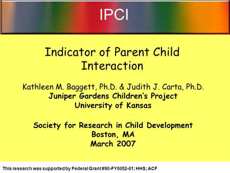 Indicator of Parent Child Interaction Kathleen M. Baggett, Ph.D. & Judith J. Carta, Ph.D. Juniper Gardens Children’s Project University of Kansas Society.