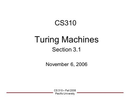 CS 310 – Fall 2006 Pacific University CS310 Turing Machines Section 3.1 November 6, 2006.