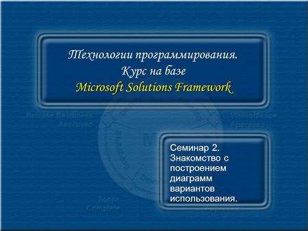 Microsoft Solutions Framework Технологии программирования. Курс на базе Microsoft Solutions Framework Семинар 2. Знакомство с построением диаграмм вариантов.