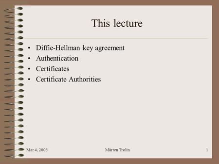 Mar 4, 2003Mårten Trolin1 This lecture Diffie-Hellman key agreement Authentication Certificates Certificate Authorities.