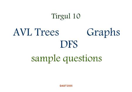 DAST 2005 Tirgul 10 AVL Trees Graphs DFS sample questions.