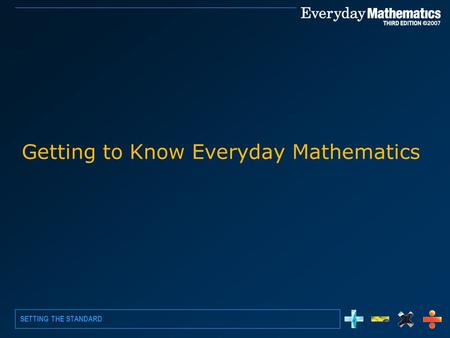 SETTING THE STANDARD Getting to Know Everyday Mathematics.