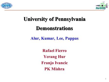 1 University of Pennsylvania Demonstrations Alur, Kumar, Lee, Pappas Rafael Fierro Yerang Hur Franjo Ivancic PK Mishra.