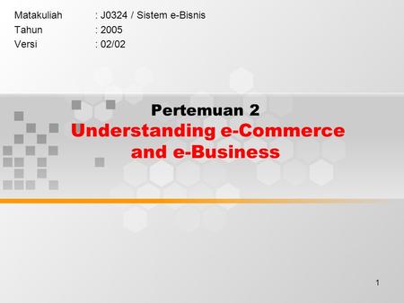 1 Pertemuan 2 Understanding e-Commerce and e-Business Matakuliah: J0324 / Sistem e-Bisnis Tahun: 2005 Versi: 02/02.