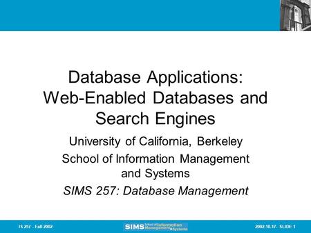2002.10.17- SLIDE 1IS 257 - Fall 2002 Database Applications: Web-Enabled Databases and Search Engines University of California, Berkeley School of Information.