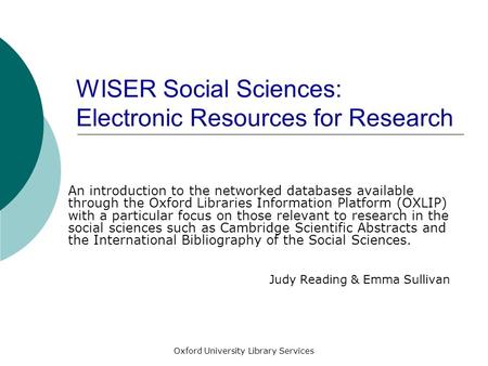 Oxford University Library Services WISER Social Sciences: Electronic Resources for Research An introduction to the networked databases available through.