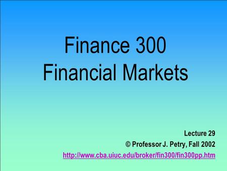 Finance 300 Financial Markets Lecture 29 © Professor J. Petry, Fall 2002