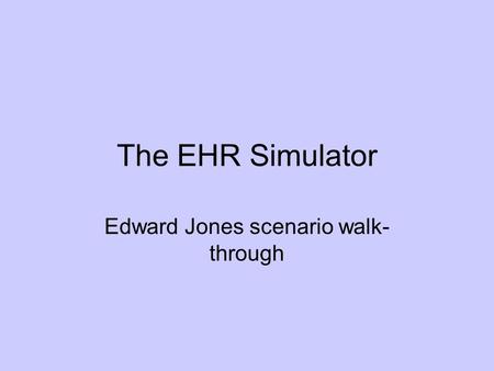 The EHR Simulator Edward Jones scenario walk- through.