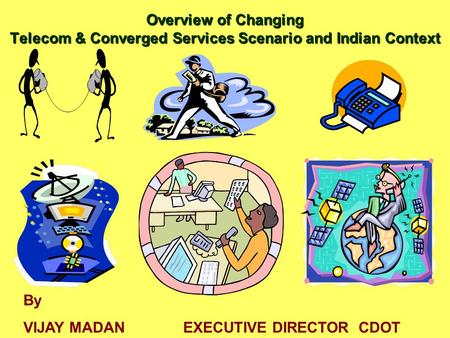 Overview of Changing Telecom & Converged Services Scenario and Indian Context By Vijay Madan Executive Director CDOT By VIJAY MADAN EXECUTIVE DIRECTOR.