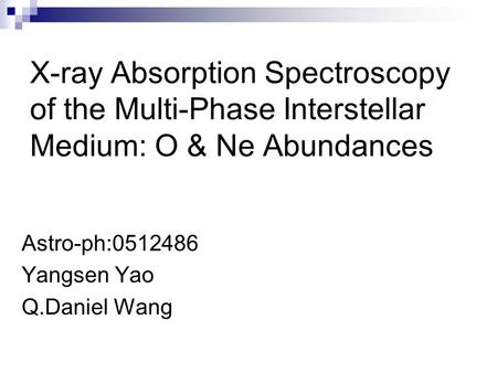 X-ray Absorption Spectroscopy of the Multi-Phase Interstellar Medium: O & Ne Abundances Astro-ph:0512486 Yangsen Yao Q.Daniel Wang.
