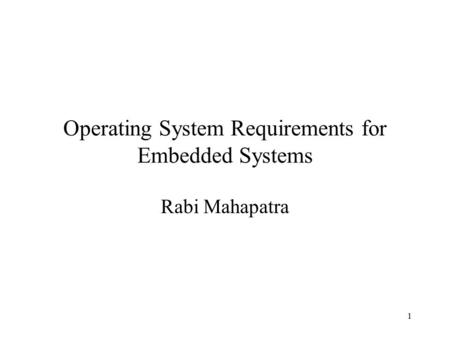 1 Operating System Requirements for Embedded Systems Rabi Mahapatra.