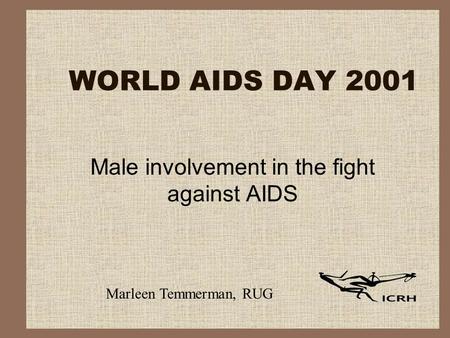 WORLD AIDS DAY 2001 Male involvement in the fight against AIDS Marleen Temmerman, RUG.