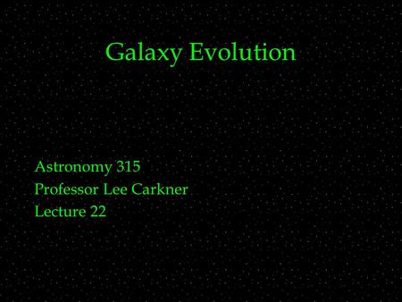 Galaxy Evolution Astronomy 315 Professor Lee Carkner Lecture 22.