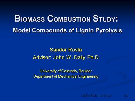 B IOMASS C OMBUSTION S TUDY : Model Compounds of Lignin Pyrolysis Sandor Rosta Advisor: John W. Daily Ph.D University of Colorado, Boulder Department of.