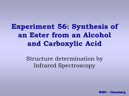 WWU -- Chemistry Experiment 56: Synthesis of an Ester from an Alcohol and Carboxylic Acid Structure determination by Infrared Spectroscopy.