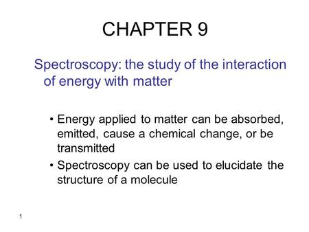 1 CHAPTER 9 Spectroscopy: the study of the interaction of energy with matter Energy applied to matter can be absorbed, emitted, cause a chemical change,