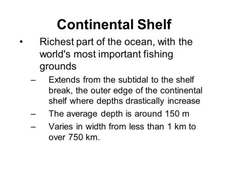 Continental Shelf Richest part of the ocean, with the world's most important fishing grounds –Extends from the subtidal to the shelf break, the outer edge.