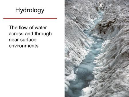 Hydrology The flow of water across and through near surface environments.