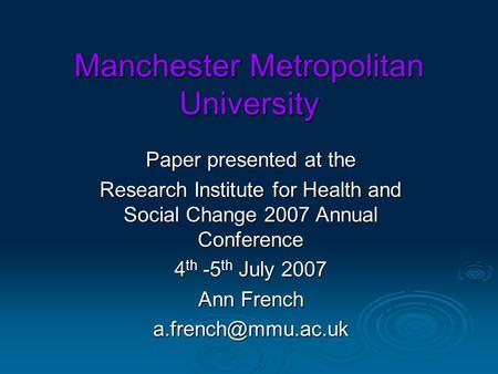 Manchester Metropolitan University Paper presented at the Research Institute for Health and Social Change 2007 Annual Conference 4 th -5 th July 2007 Ann.