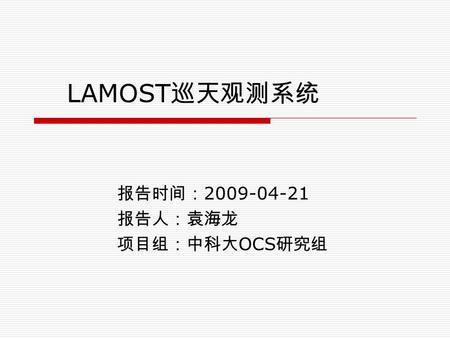 LAMOST 巡天观测系统 报告时间： 2009-04-21 报告人：袁海龙 项目组：中科大 OCS 研究组.