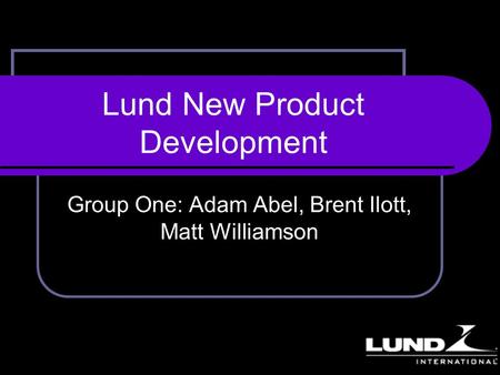 Lund New Product Development Group One: Adam Abel, Brent Ilott, Matt Williamson.