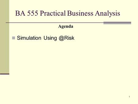 1 BA 555 Practical Business Analysis Simulation Agenda.