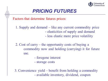PRICING FUTURES Factors that determine futures prices: 1. Supply and demand – like any current commodity price - elasticities of supply and demand - less.