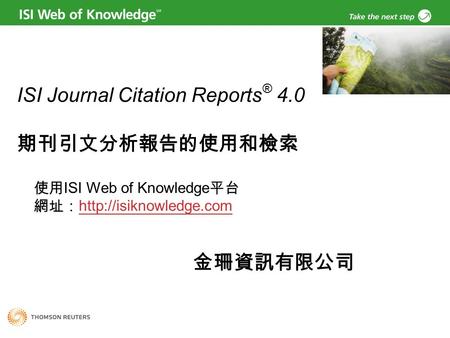 ISI Journal Citation Reports ® 4.0 期刊引文分析報告的使用和檢索 使用 ISI Web of Knowledge 平台 網址：   金珊資訊有限公司.