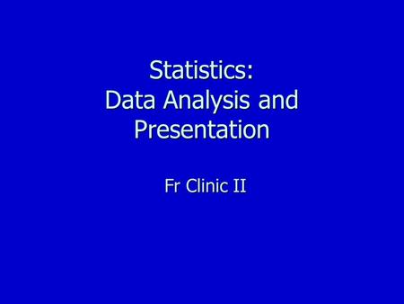 Statistics: Data Analysis and Presentation Fr Clinic II.