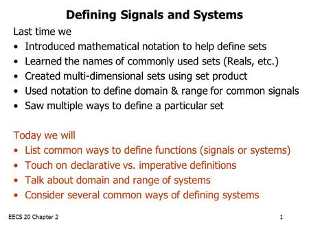 EECS 20 Chapter 21 Defining Signals and Systems Last time we Introduced mathematical notation to help define sets Learned the names of commonly used sets.