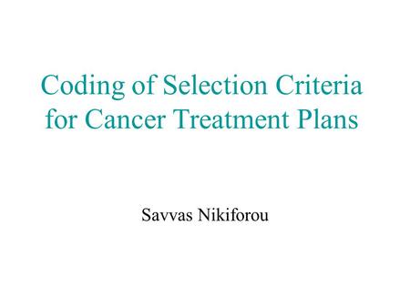 Coding of Selection Criteria for Cancer Treatment Plans Savvas Nikiforou.
