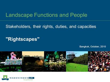 Landscape Functions and People Stakeholders, their rights, duties, and capacities Rightscapes Bangkok, October, 2010.