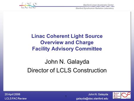 John N. Galayda LCLS FAC 20 April 2006 1 Linac Coherent Light Source Overview and Charge Facility Advisory Committee John.