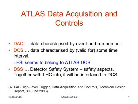 18/05/2005Kamil Sedlak1 ATLAS Data Acquisition and Controls DAQ … data characterised by event and run number. DCS … data characterised by (valid for) some.