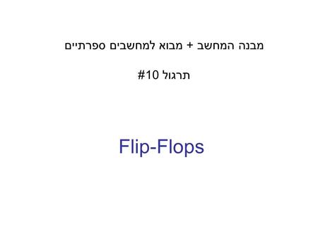 Flip-Flops מבנה המחשב + מבוא למחשבים ספרתיים תרגול 10#