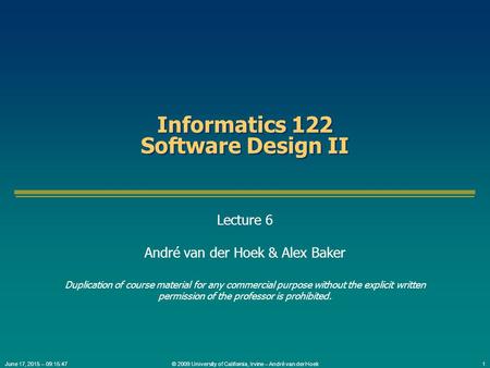 © 2009 University of California, Irvine – André van der Hoek1June 17, 2015 – 09:17:24 Informatics 122 Software Design II Lecture 6 André van der Hoek &