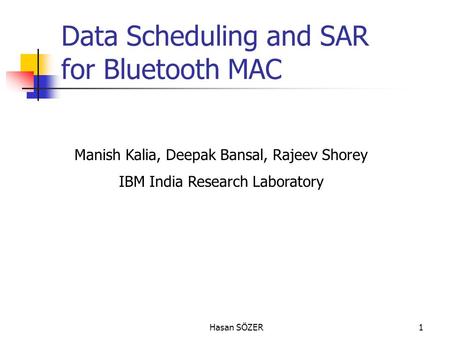 Hasan SÖZER1 Data Scheduling and SAR for Bluetooth MAC Manish Kalia, Deepak Bansal, Rajeev Shorey IBM India Research Laboratory.